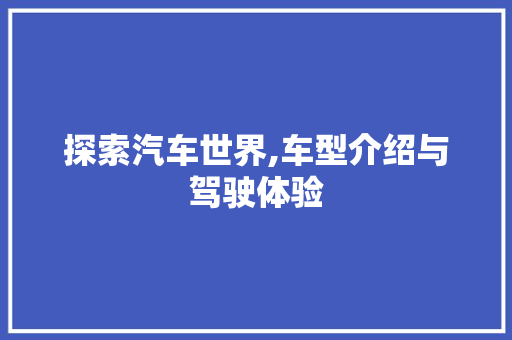 探索汽车世界,车型介绍与驾驶体验