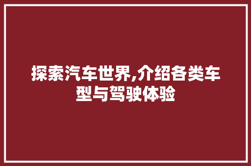 探索汽车世界,介绍各类车型与驾驶体验