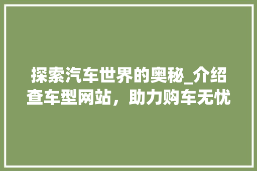 探索汽车世界的奥秘_介绍查车型网站，助力购车无忧