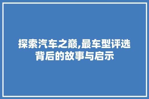 探索汽车之巅,最车型评选背后的故事与启示