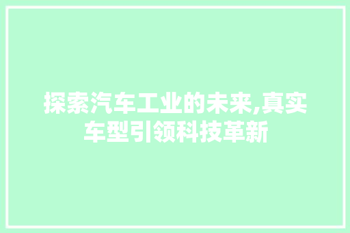 探索汽车工业的未来,真实车型引领科技革新