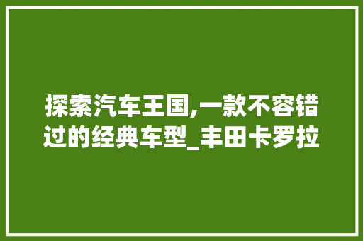 探索汽车王国,一款不容错过的经典车型_丰田卡罗拉