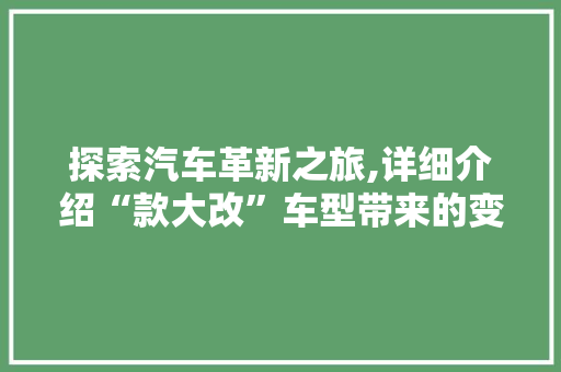 探索汽车革新之旅,详细介绍“款大改”车型带来的变革