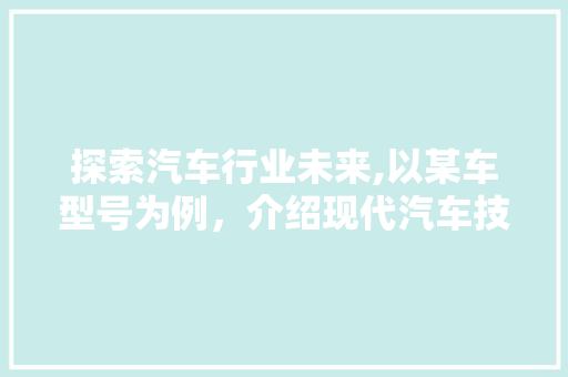 探索汽车行业未来,以某车型号为例，介绍现代汽车技术发展趋势