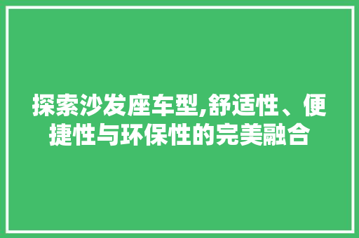 探索沙发座车型,舒适性、便捷性与环保性的完美融合