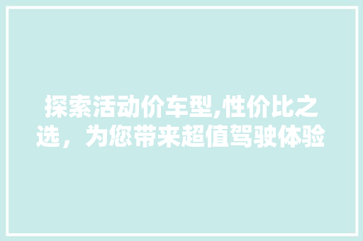 探索活动价车型,性价比之选，为您带来超值驾驶体验