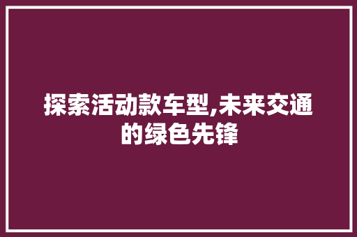 探索活动款车型,未来交通的绿色先锋