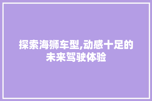 探索海狮车型,动感十足的未来驾驶体验