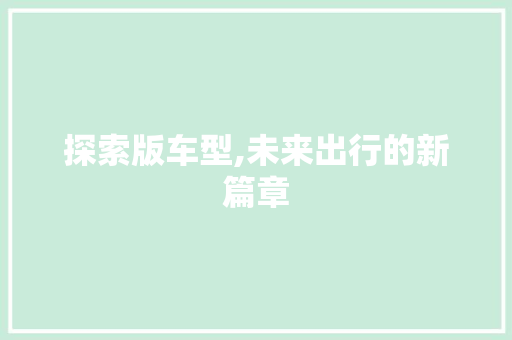 探索版车型,未来出行的新篇章