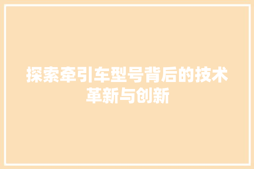 探索牵引车型号背后的技术革新与创新