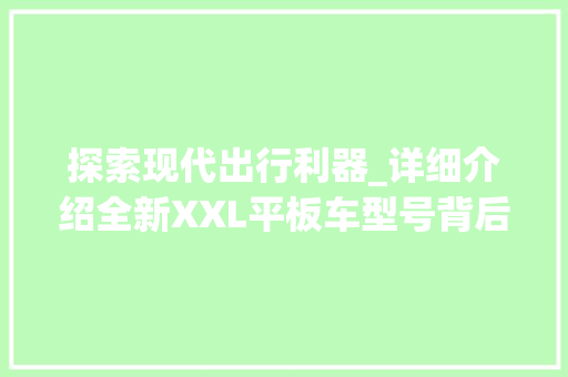探索现代出行利器_详细介绍全新XXL平板车型号背后的科技与创新