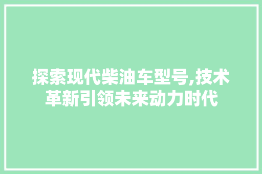 探索现代柴油车型号,技术革新引领未来动力时代