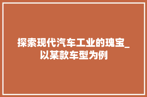 探索现代汽车工业的瑰宝_以某款车型为例