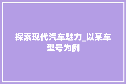 探索现代汽车魅力_以某车型号为例
