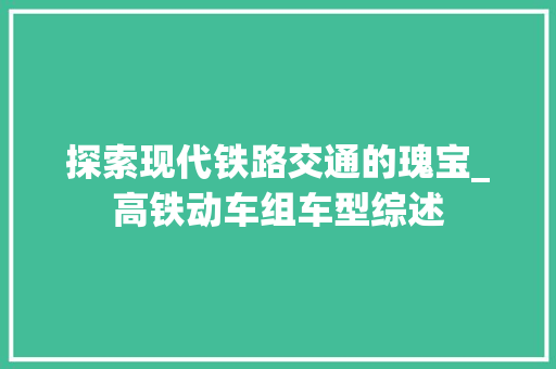 探索现代铁路交通的瑰宝_高铁动车组车型综述