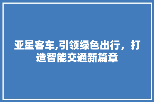 亚星客车,引领绿色出行，打造智能交通新篇章
