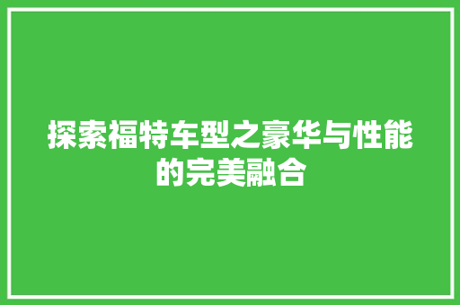 探索福特车型之豪华与性能的完美融合
