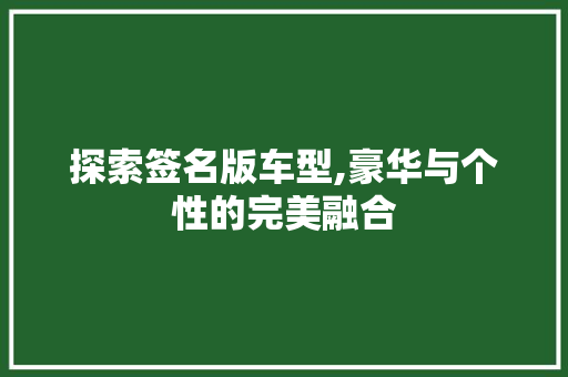 探索签名版车型,豪华与个性的完美融合
