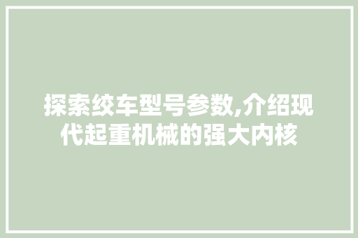 探索绞车型号参数,介绍现代起重机械的强大内核