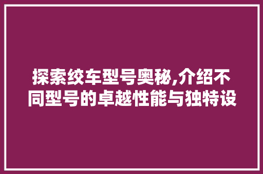 探索绞车型号奥秘,介绍不同型号的卓越性能与独特设计