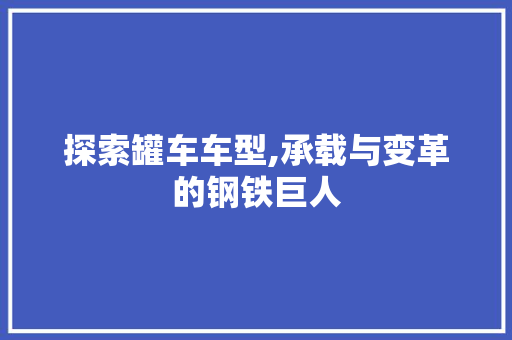 探索罐车车型,承载与变革的钢铁巨人