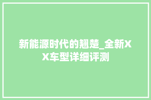 新能源时代的翘楚_全新XX车型详细评测