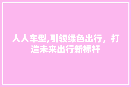 人人车型,引领绿色出行，打造未来出行新标杆 汽车配件