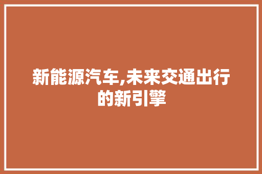 新能源汽车,未来交通出行的新引擎
