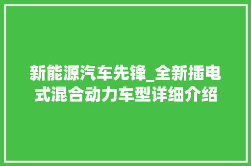 新能源汽车先锋_全新插电式混合动力车型详细介绍