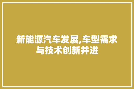 新能源汽车发展,车型需求与技术创新并进