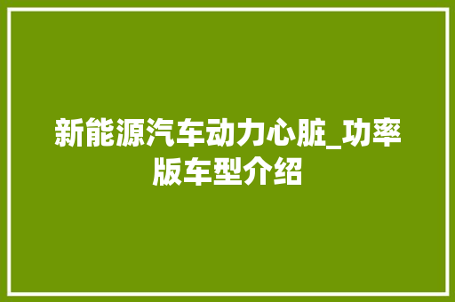 新能源汽车动力心脏_功率版车型介绍