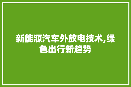 新能源汽车外放电技术,绿色出行新趋势