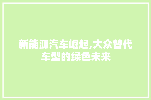 新能源汽车崛起,大众替代车型的绿色未来