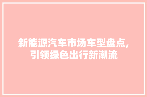 新能源汽车市场车型盘点,引领绿色出行新潮流