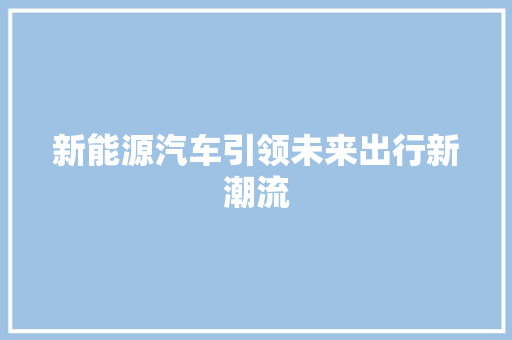 新能源汽车引领未来出行新潮流