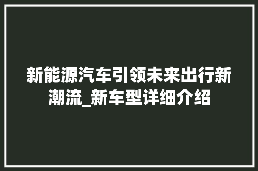 新能源汽车引领未来出行新潮流_新车型详细介绍
