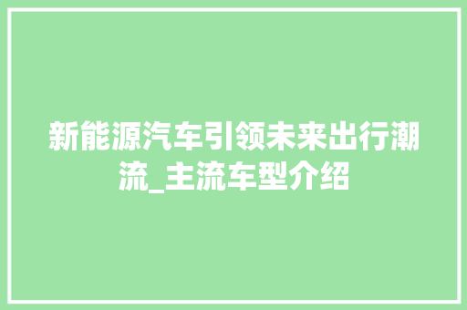 新能源汽车引领未来出行潮流_主流车型介绍