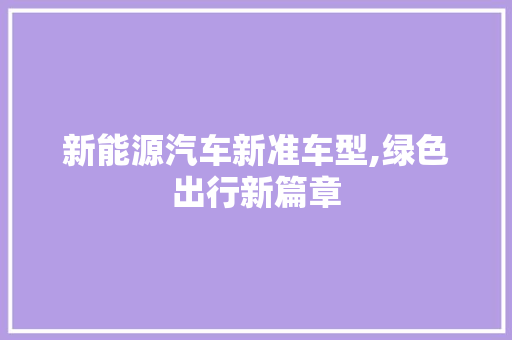 新能源汽车新准车型,绿色出行新篇章
