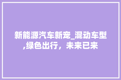 新能源汽车新宠_混动车型,绿色出行，未来已来