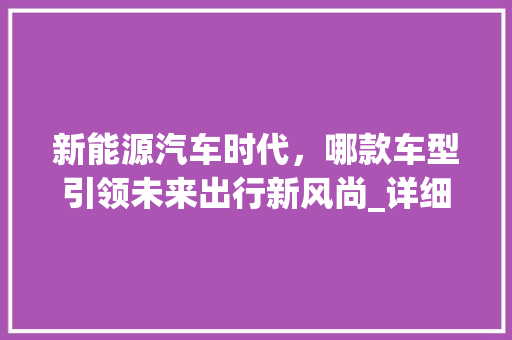 新能源汽车时代，哪款车型引领未来出行新风尚_详细介绍比亚迪汉EV 变速箱配件