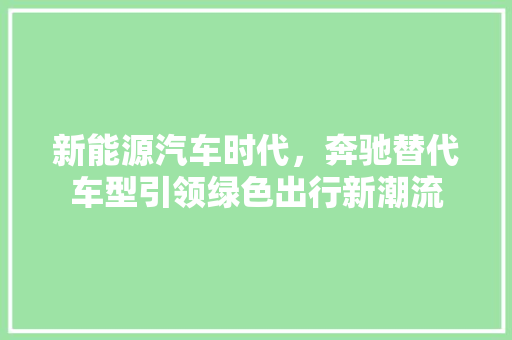 新能源汽车时代，奔驰替代车型引领绿色出行新潮流