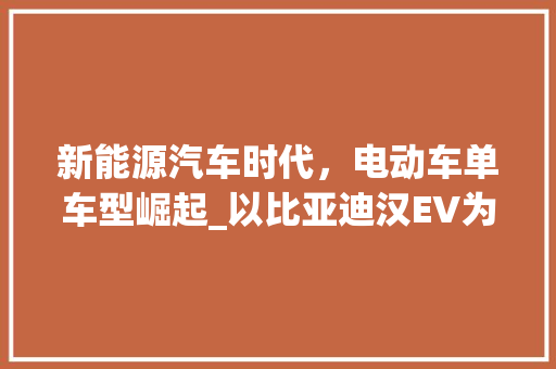 新能源汽车时代，电动车单车型崛起_以比亚迪汉EV为例