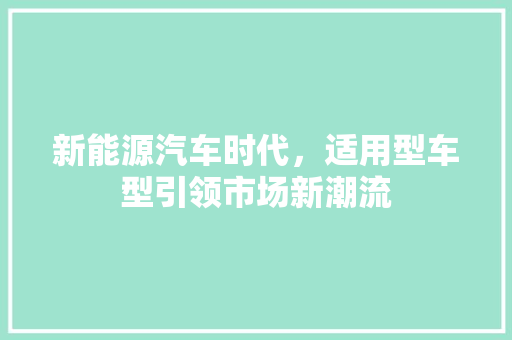 新能源汽车时代，适用型车型引领市场新潮流