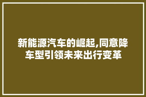 新能源汽车的崛起,同意降车型引领未来出行变革