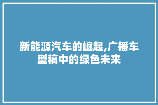 新能源汽车的崛起,广播车型稿中的绿色未来