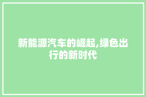 新能源汽车的崛起,绿色出行的新时代