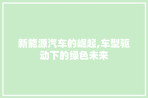 新能源汽车的崛起,车型驱动下的绿色未来