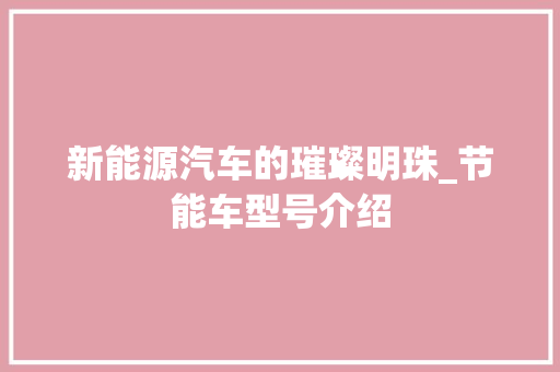 新能源汽车的璀璨明珠_节能车型号介绍