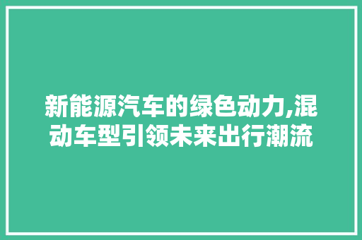 新能源汽车的绿色动力,混动车型引领未来出行潮流