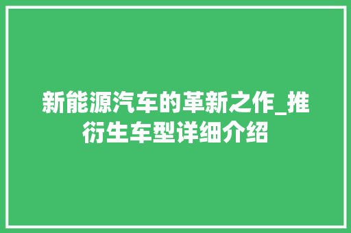 新能源汽车的革新之作_推衍生车型详细介绍
